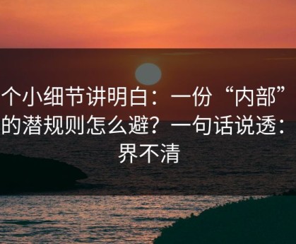 一个小细节讲明白：一份“内部”通知的潜规则怎么避？一句话说透：边界不清