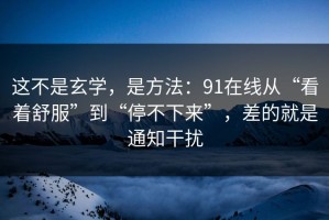 这不是玄学，是方法：91在线从“看着舒服”到“停不下来”，差的就是通知干扰