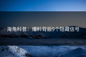 海角科普：爆料背后9个隐藏信号