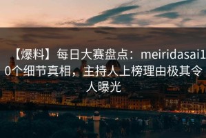 【爆料】每日大赛盘点：meiridasai10个细节真相，主持人上榜理由极其令人曝光