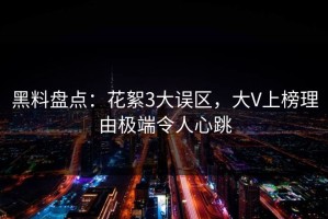 黑料盘点：花絮3大误区，大V上榜理由极端令人心跳