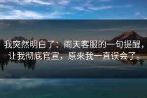我突然明白了：雨天客服的一句提醒，让我彻底官宣，原来我一直误会了。