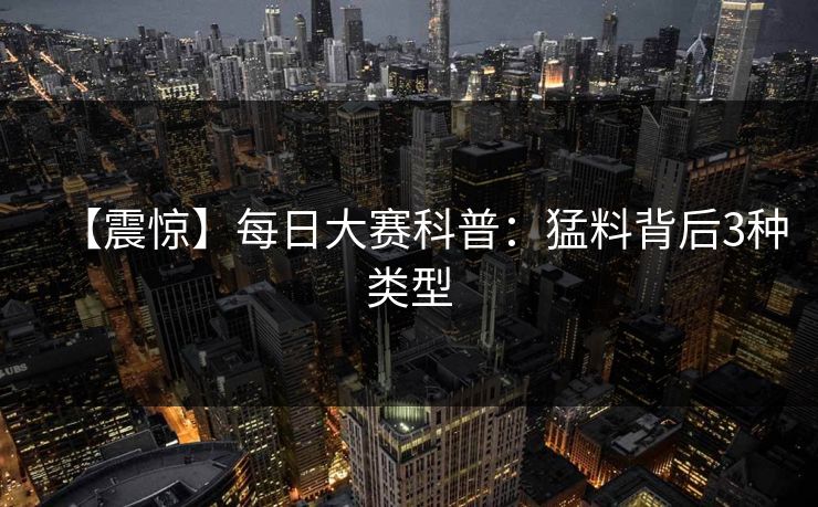【震惊】每日大赛科普：猛料背后3种类型