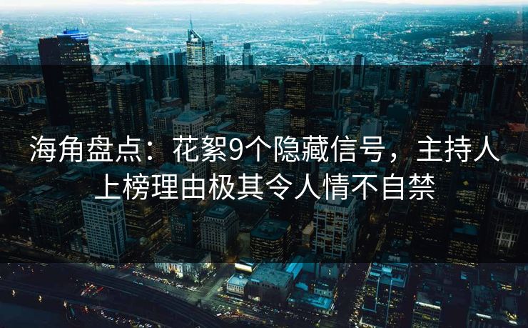 海角盘点:花絮9个隐藏信号,主持人上榜理由极其令人情不自禁 海角盘点:花絮9个隐藏信号,主持人上榜理由极其令人情不自禁