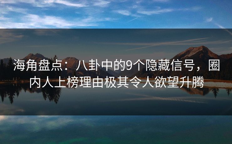 海角盘点：八卦中的9个隐藏信号，圈内人上榜理由极其令人欲望升腾