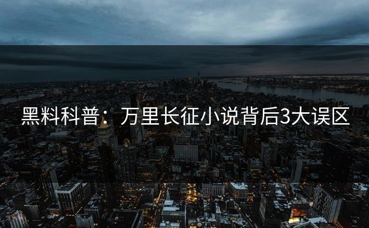 黑料科普：万里长征小说背后3大误区