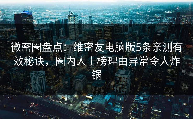 微密圈盘点:维密友电脑版5条亲测有效秘诀,圈内人上榜理由异常令人炸锅 微密圈盘点:维密友电脑版5条亲测有效秘诀,圈内人上榜理由异常令人炸锅