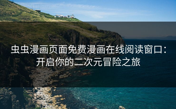 虫虫漫画页面免费漫画在线阅读窗口：开启你的二次元冒险之旅