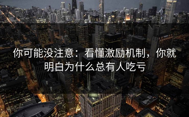 你可能没注意：看懂激励机制，你就明白为什么总有人吃亏
